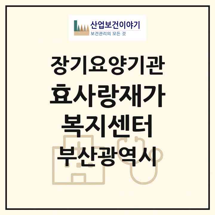 2026 효사랑재가복지센터(부산 동구 범일동)|재가장기요양기관(방문목욕·방문요양)|주소·인력·정원·평가 정보