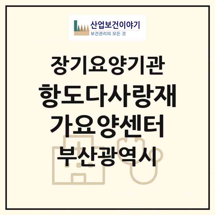 2026 항도다사랑재가요양센터(부산 부산진구 전포동)|재가장기요양기관(방문목욕·방문요양)|주소·인력·정원·평가 정보