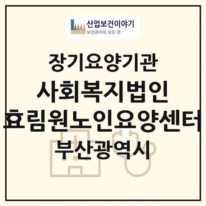 2026 사회복지법인 효림원노인요양센터(부산 동래구 명장동)|재가장기요양기관(방문목욕·방문요양)|주소·인력·정원·평가 정보