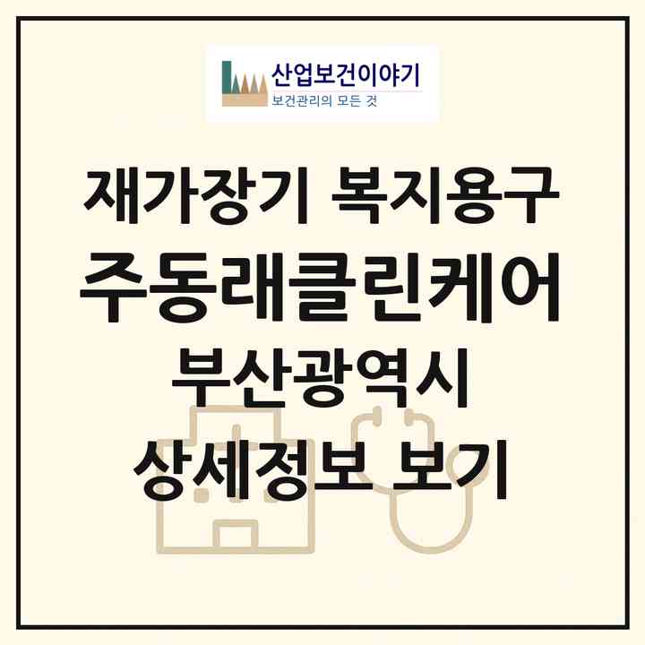 2026 (주)동래클린케어(부산 동래구 사직동)|재가장기요양기관 복지용구|주소·인력·정원·평가 정보