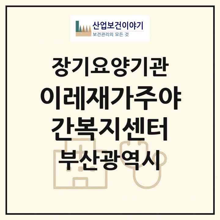 2026 이레재가주야간복지센터(부산 동래구 안락동)|재가장기요양기관(방문목욕·방문요양·주야간보호)|주소·인력·정원·평가 정보