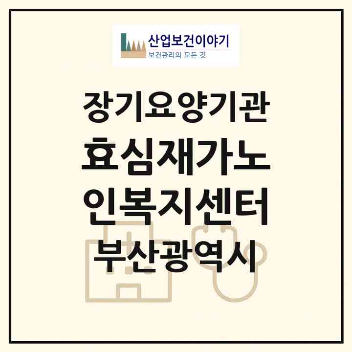 2026 효심재가노인복지센터(부산 동래구 명장동)|재가장기요양기관(방문목욕·방문요양)|주소·인력·정원·평가 정보
