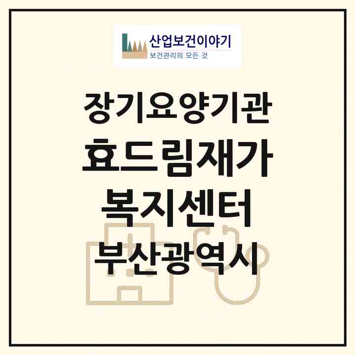 2026 효드림재가복지센터(부산 남구 용호동)|재가장기요양기관(방문목욕·방문요양)|주소·인력·정원·평가 정보
