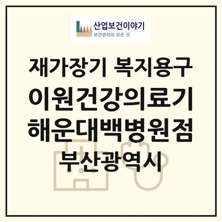 2026 이원건강의료기 해운대백병원점(부산 해운대구 좌동)|재가장기요양기관 복지용구|주소·인력·정원·평가 정보