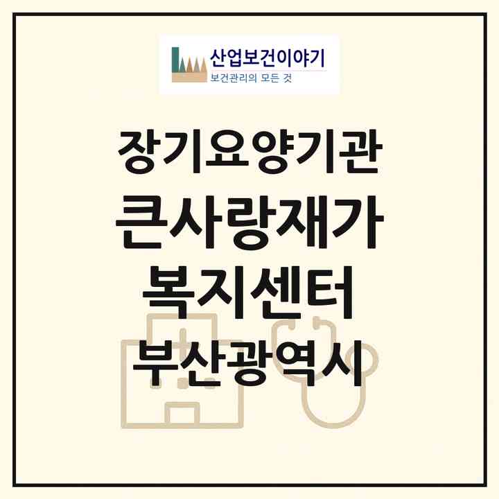 2026 큰사랑재가복지센터(부산 사하구 감천동)|재가장기요양기관(방문목욕·방문요양)|주소·인력·정원·평가 정보