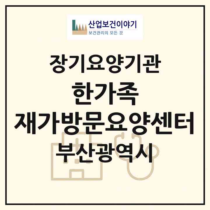2026 한가족 재가방문요양센터(부산 사하구 장림동)|재가장기요양기관(방문목욕·방문요양)|주소·인력·정원·평가 정보