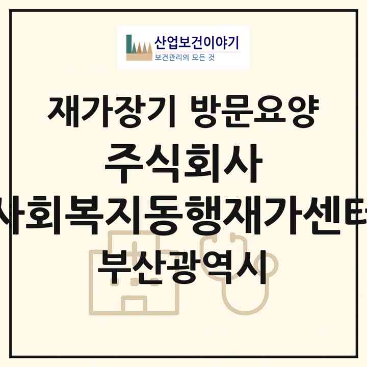 2026 주식회사 사회복지동행재가센터(부산 금정구 구서동)|재가장기요양기관 방문요양|주소·인력·정원·평가 정보