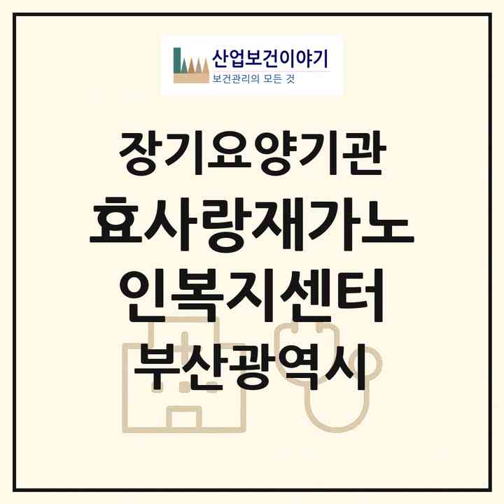 2026 효사랑재가노인복지센터(부산 연제구 연산동)|재가장기요양기관(방문목욕·방문요양)|주소·인력·정원·평가 정보