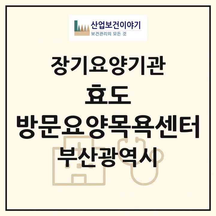 2026 효도 방문요양(목욕)센터(부산 수영구 민락동)|재가장기요양기관(방문목욕·방문요양)|주소·인력·정원·평가 정보