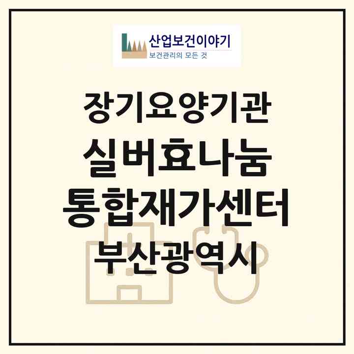 2026 실버효나눔 통합재가센터(부산 기장군 정관읍)|재가장기요양기관(방문간호·방문목욕·방문요양)|주소·인력·정원·평가 정보