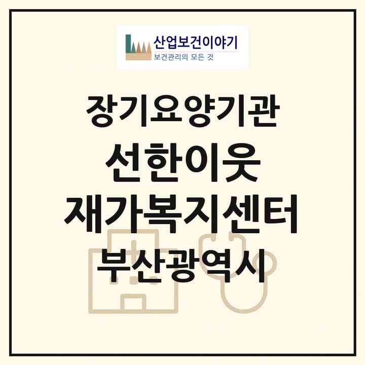 2026 선한이웃 재가복지센터(부산 기장군 기장읍)|재가장기요양기관(방문목욕·방문요양)|주소·인력·정원·평가 정보