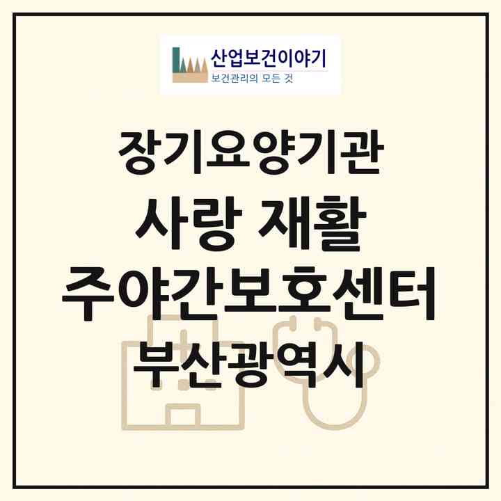 2026 사랑愛 재활 주야간보호센터(부산 기장군 기장읍)|재가장기요양기관(방문요양·주야간보호)|주소·인력·정원·평가 정보