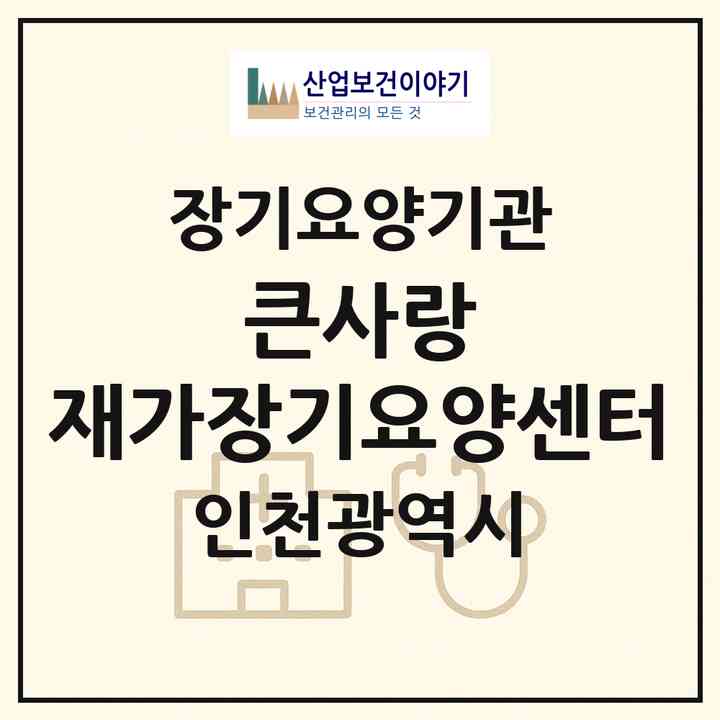 2026 큰사랑 재가장기요양센터(인천 중구 운남동)|재가장기요양기관(방문목욕·방문요양)|주소·인력·정원·평가 정보