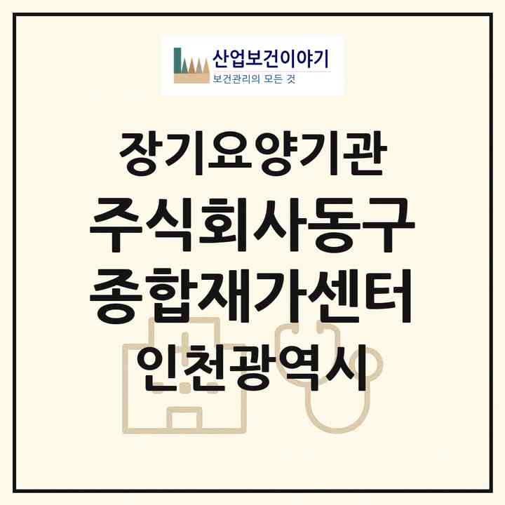 2026 주식회사동구종합재가센터(인천 동구 송림동)|재가장기요양기관(방문목욕·방문요양·주야간보호)|주소·인력·정원·평가 정보