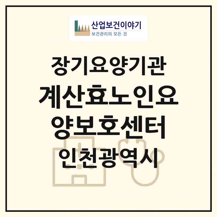2026 계산효노인요양보호센터(인천 계양구 계산동)|재가장기요양기관(방문목욕·방문요양·복지용구)|주소·인력·정원·평가 정보