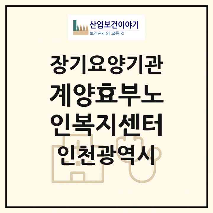 2026 계양효부노인복지센터(인천 계양구 계산동)|재가장기요양기관(방문목욕·방문요양)|주소·인력·정원·평가 정보