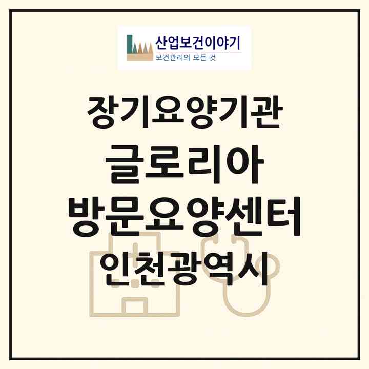 2026 글로리아 방문요양센터(인천 계양구 계산동)|재가장기요양기관(방문목욕·방문요양)|주소·인력·정원·평가 정보