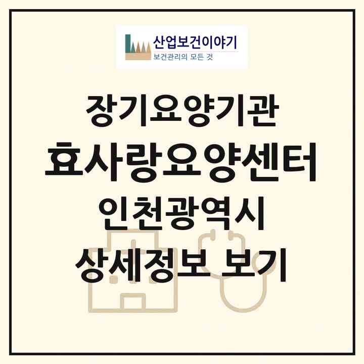 2026 효사랑요양센터(인천 서구 가좌동)|재가장기요양기관(방문목욕·방문요양)|주소·인력·정원·평가 정보