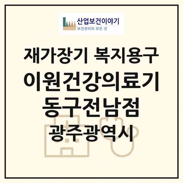 2026 이원건강의료기 동구전남점(광주 동구 남동)|재가장기요양기관 복지용구|주소·인력·정원·평가 정보