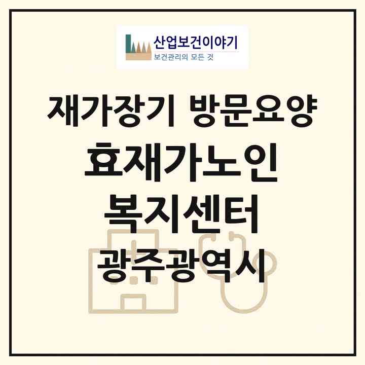 2026 효재가노인복지센터(광주 서구 금호동)|재가장기요양기관 방문요양|주소·인력·정원·평가 정보