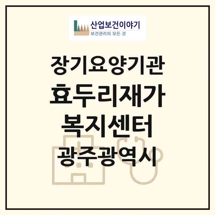 2026 효두리재가복지센터(광주 북구 각화동)|재가장기요양기관(방문간호·방문목욕·방문요양)|주소·인력·정원·평가 정보
