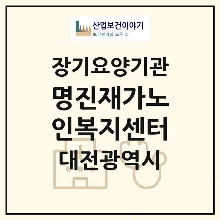2026 명진재가노인복지센터(대전 서구 가수원동)|재가장기요양기관(방문목욕·방문요양·복지용구)|주소·인력·정원·평가 정보