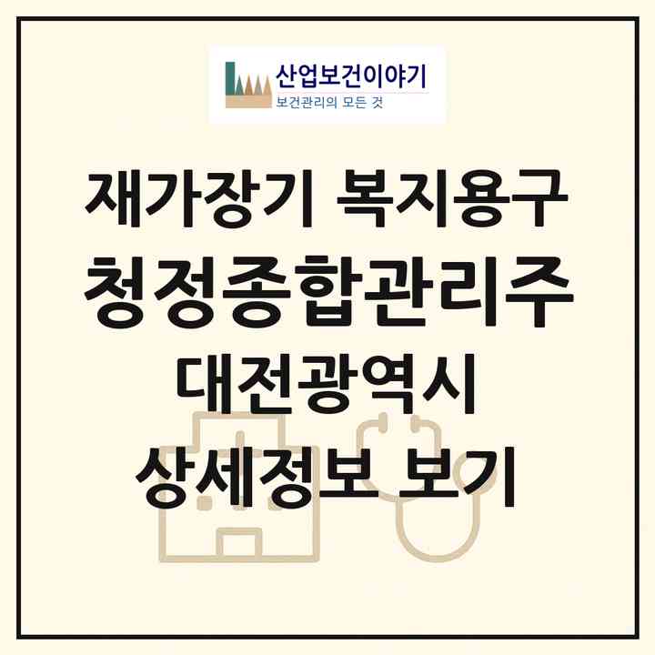 2026 청정종합관리(주)(대전 대덕구 와동)|재가장기요양기관 복지용구|주소·인력·정원·평가 정보