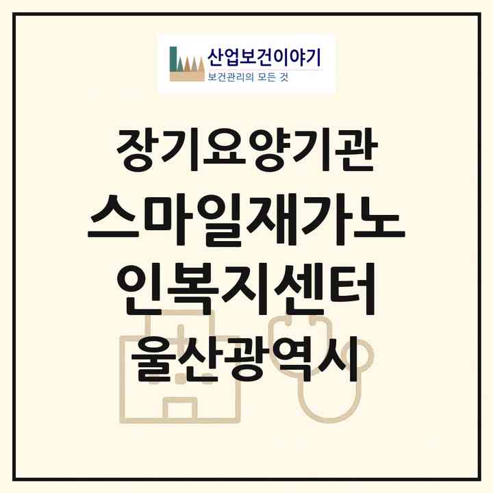 2026 스마일재가노인복지센터(울산 중구 다운동)|재가장기요양기관(방문목욕·방문요양)|주소·인력·정원·평가 정보