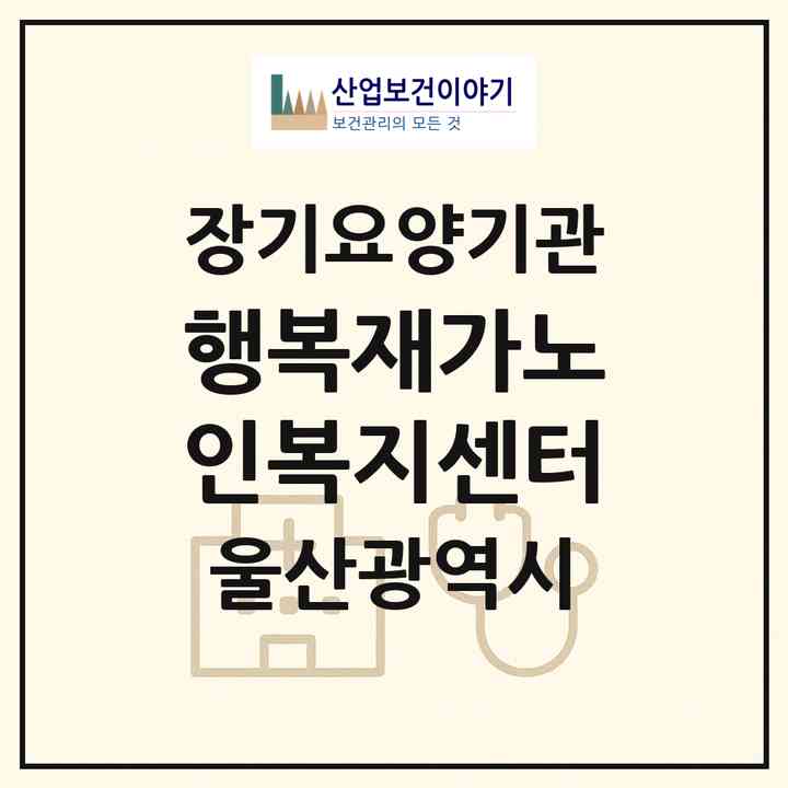 2026 행복재가노인복지센터(울산 남구 삼산동)|재가장기요양기관(방문목욕·방문요양)|주소·인력·정원·평가 정보