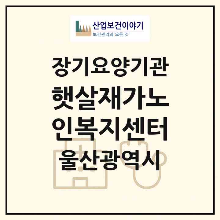 2026 햇살재가노인복지센터(울산 남구 신정동)|재가장기요양기관(방문목욕·방문요양)|주소·인력·정원·평가 정보