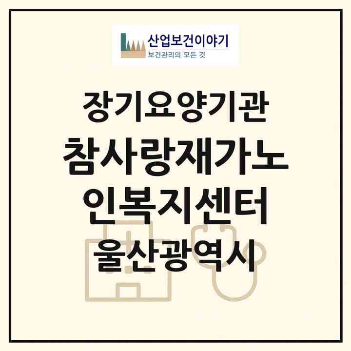 2026 참사랑재가노인복지센터(울산 남구 무거동)|재가장기요양기관(방문요양·주야간보호)|주소·인력·정원·평가 정보