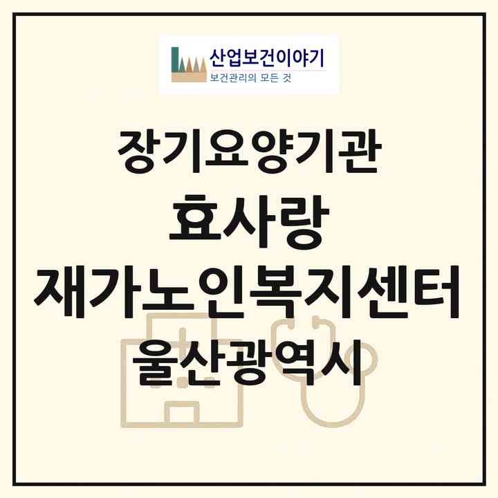 2026 효사랑 재가노인복지센터(울산 남구 삼산동)|재가장기요양기관(방문목욕·방문요양·주야간보호)|주소·인력·정원·평가 정보