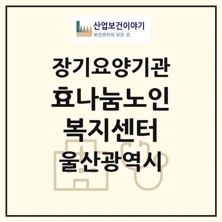 2026 효나눔노인복지센터(울산 남구 무거동)|재가장기요양기관(방문목욕·방문요양)|주소·인력·정원·평가 정보