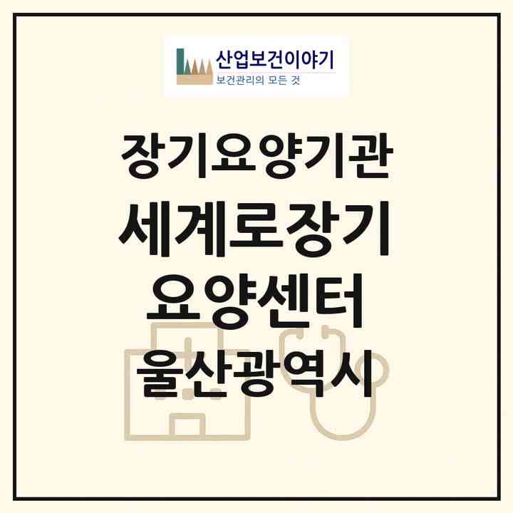 2026 세계로장기요양센터(울산 동구 전하동)|재가장기요양기관(방문간호·방문목욕·방문요양)|주소·인력·정원·평가 정보