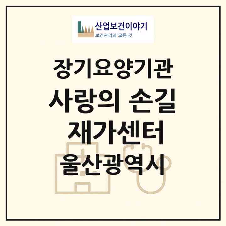 2026 사랑의 손길 재가센터(울산 동구 서부동)|재가장기요양기관(방문간호·방문요양)|주소·인력·정원·평가 정보