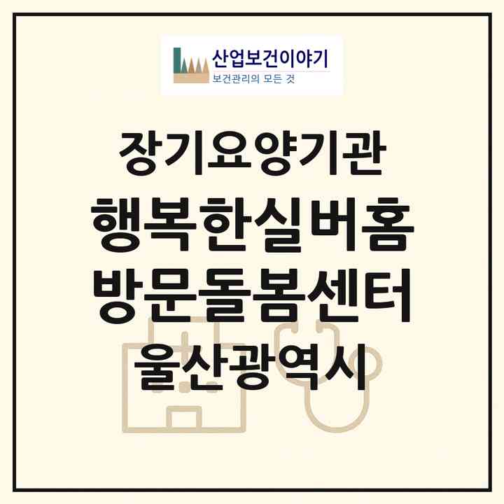 2026 행복한실버홈방문돌봄센터(울산 울주군 삼남읍)|재가장기요양기관(방문간호·방문목욕·방문요양·주야간보호)|주소·인력·정원·평가 정보