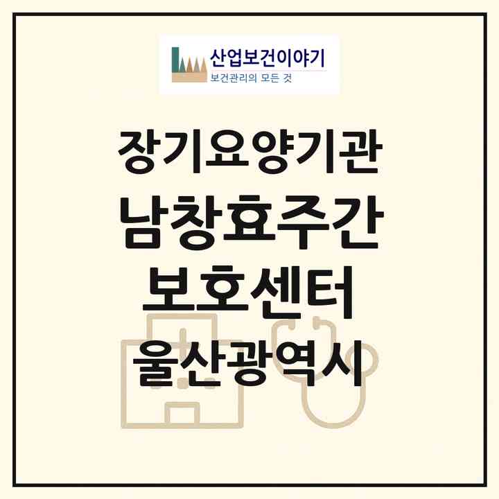 2026 남창효주간보호센터(울산 울주군 온양읍)|재가장기요양기관(방문요양·주야간보호)|주소·인력·정원·평가 정보