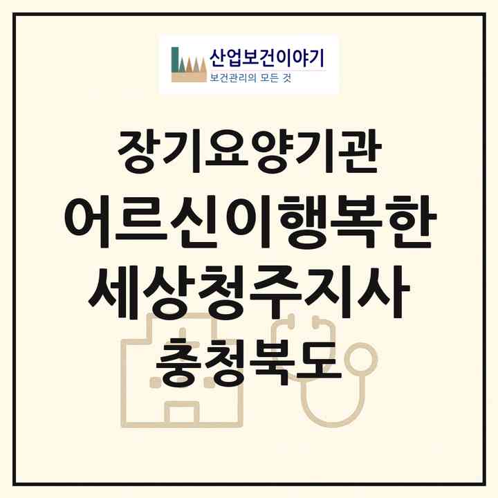 2026 어르신이행복한세상청주지사(청주시 상당구 영운동)|재가장기요양기관(방문간호·방문목욕·방문요양)|주소·인력·정원·평가 정보