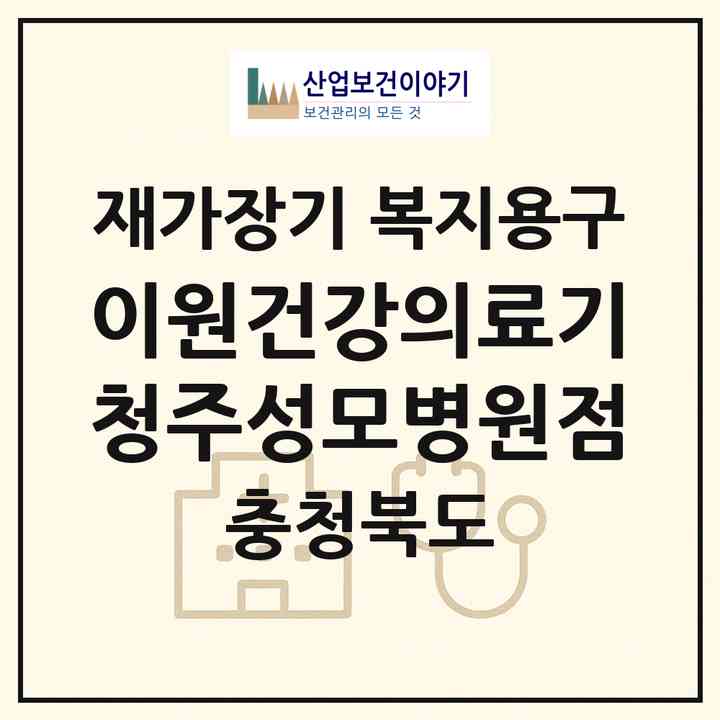 2026 이원건강의료기 청주성모병원점(청주시 청원구 주중동)|재가장기요양기관 복지용구|주소·인력·정원·평가 정보