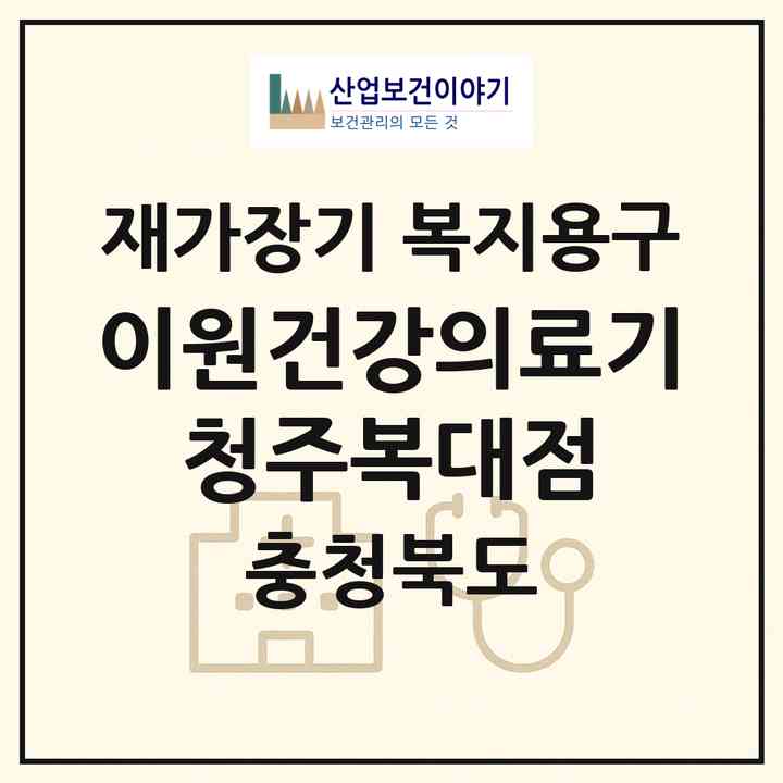 2026 이원건강의료기 청주복대점(청주시 흥덕구 복대동)|재가장기요양기관 복지용구|주소·인력·정원·평가 정보