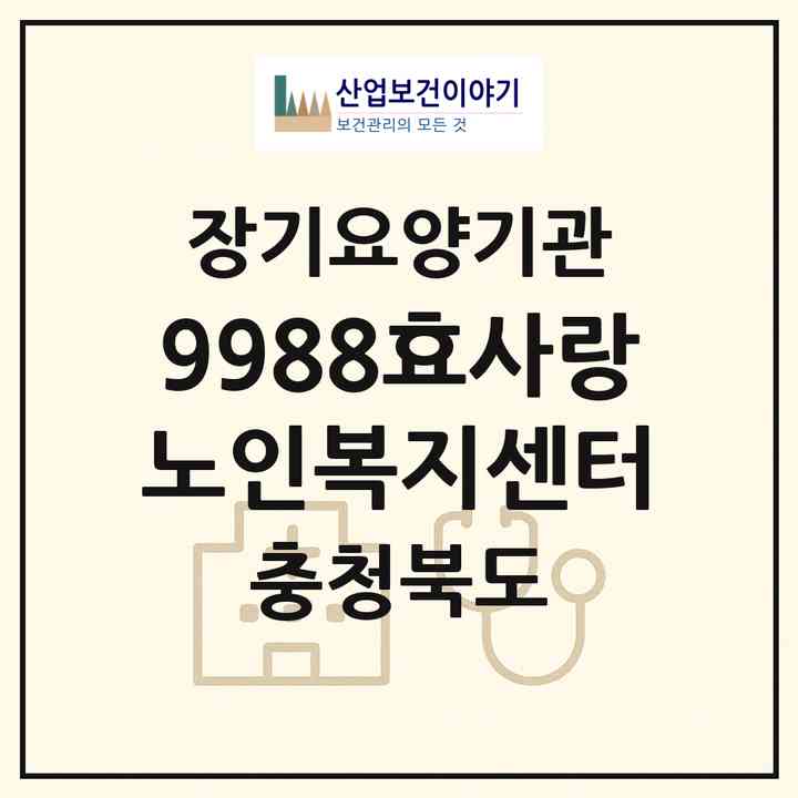 2026 9988효사랑노인복지센터(청주시 서원구 모충동)|재가장기요양기관(방문요양·복지용구)|주소·인력·정원·평가 정보