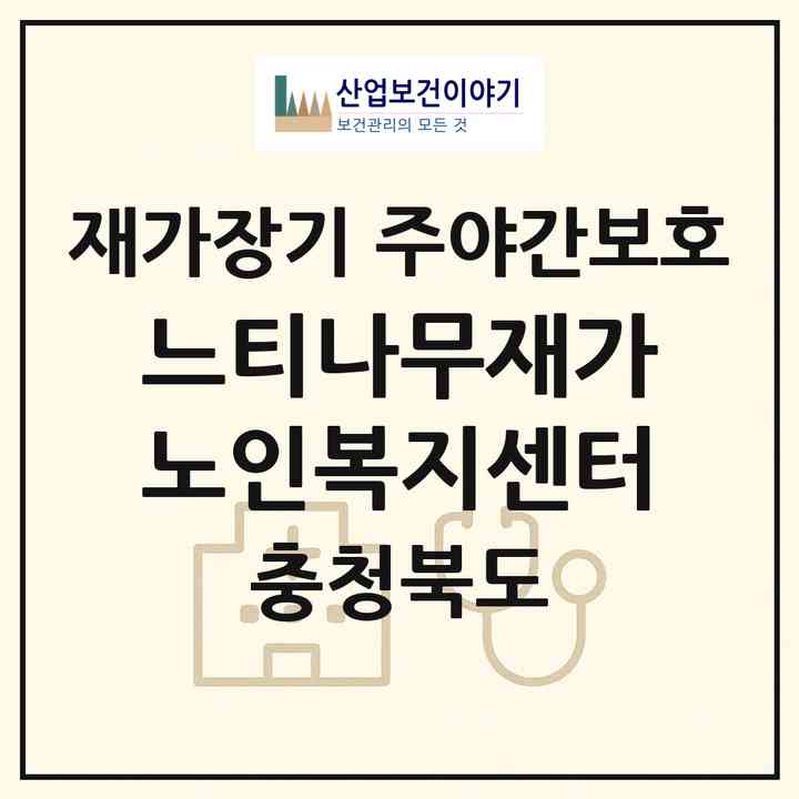 2026 느티나무재가노인복지센터(청주시 상당구 남일면)|재가장기요양기관 주야간보호|주소·인력·정원·평가 정보