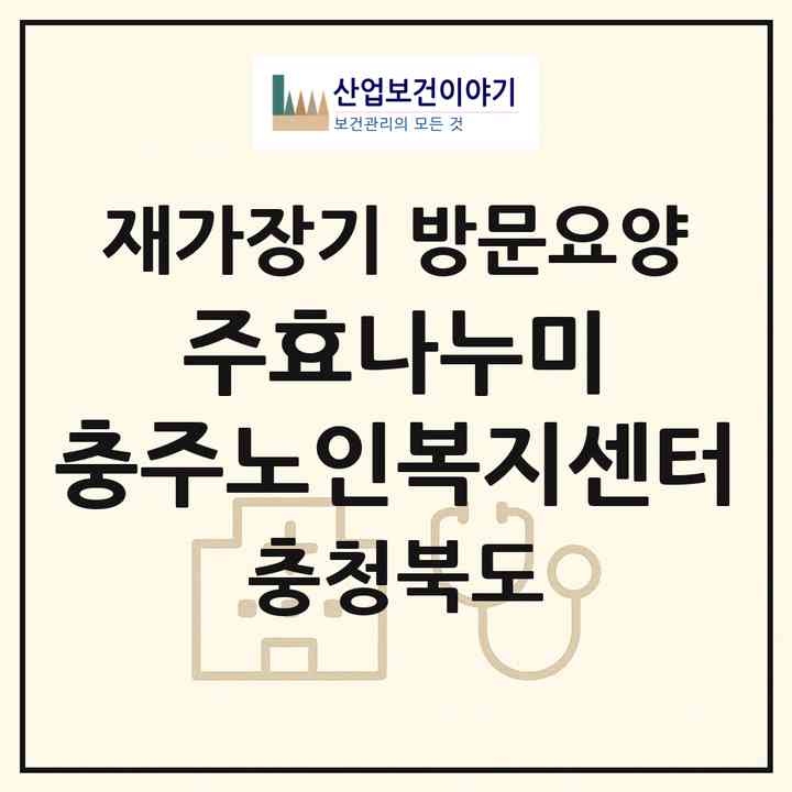 2026 (주)효나누미 충주노인복지센터(충주시 칠금동)|재가장기요양기관 방문요양|주소·인력·정원·평가 정보
