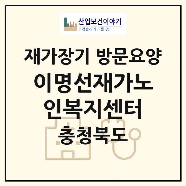 2026 이명선재가노인복지센터(충주시 교현동)|재가장기요양기관 방문요양|주소·인력·정원·평가 정보